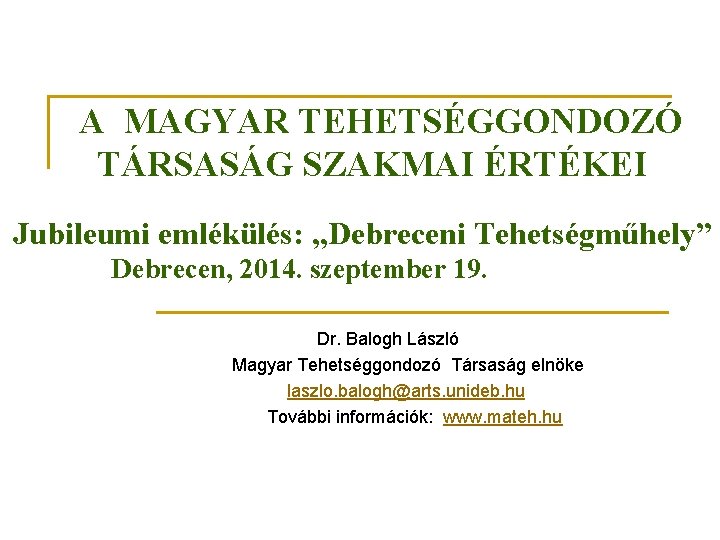 A MAGYAR TEHETSÉGGONDOZÓ TÁRSASÁG SZAKMAI ÉRTÉKEI Jubileumi emlékülés: „Debreceni Tehetségműhely” Debrecen, 2014. szeptember 19.