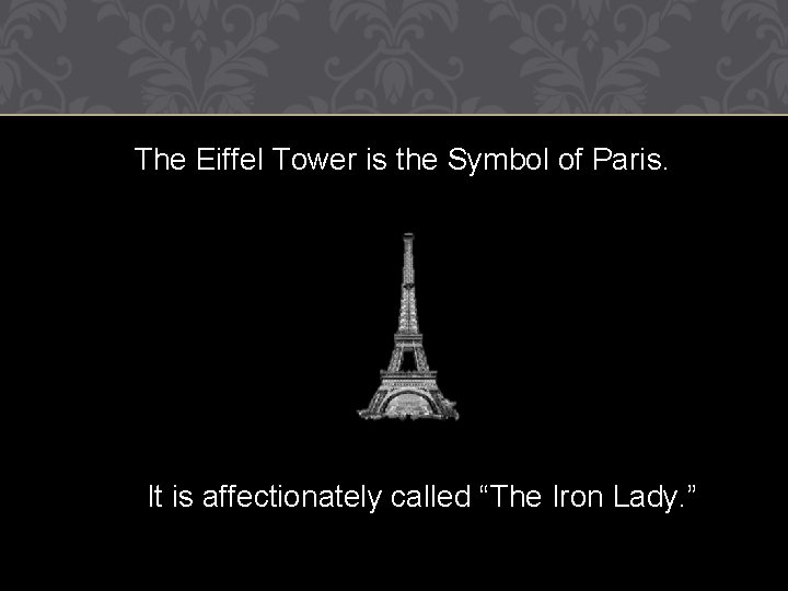 The Eiffel Tower is the Symbol of Paris. It is affectionately called “The Iron