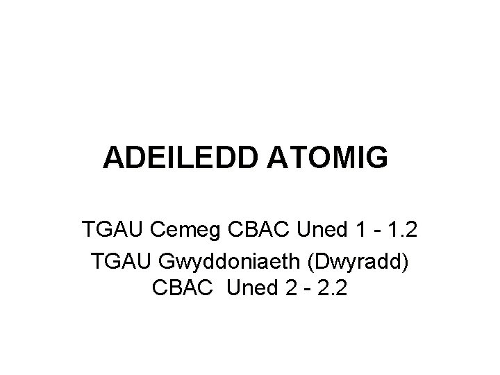 ADEILEDD ATOMIG TGAU Cemeg CBAC Uned 1 - 1. 2 TGAU Gwyddoniaeth (Dwyradd) CBAC