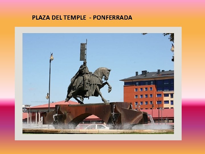 PLAZA DEL TEMPLE - PONFERRADA 