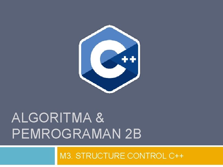 ALGORITMA & PEMROGRAMAN 2 B M 3. STRUCTURE CONTROL C++ 