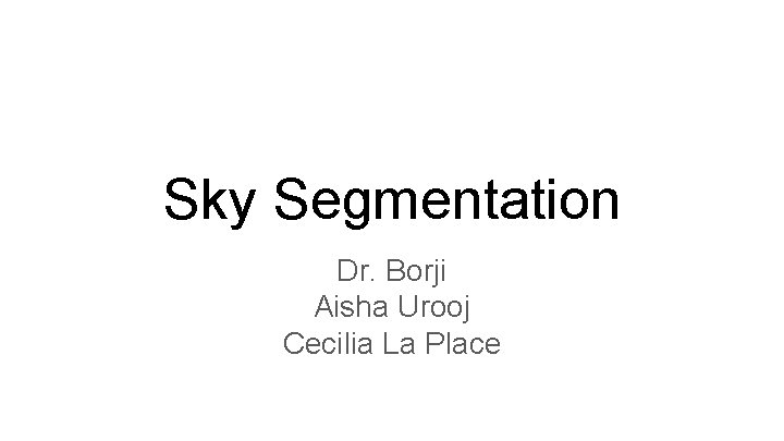 Sky Segmentation Dr. Borji Aisha Urooj Cecilia La Place 