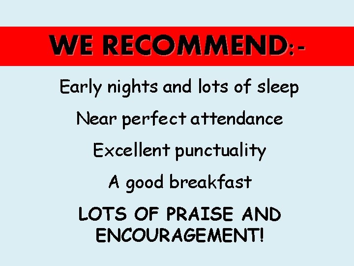 WE RECOMMEND: Early nights and lots of sleep Near perfect attendance Excellent punctuality A