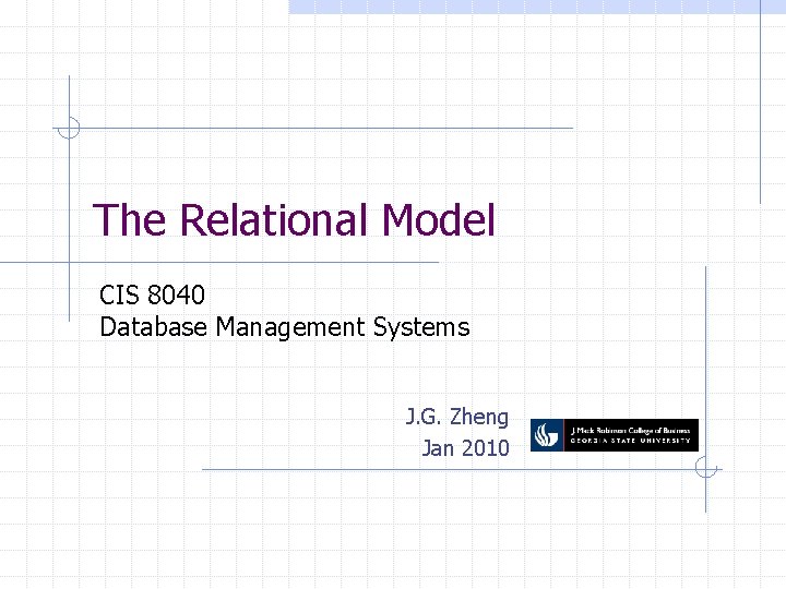 The Relational Model CIS 8040 Database Management Systems J. G. Zheng Jan 2010 
