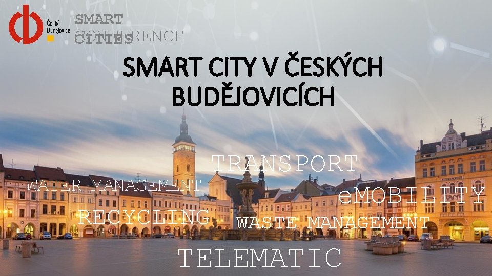 SMART CONFERENCE CITIES SMART CITY V ČESKÝCH BUDĚJOVICÍCH WATER TRANSPORT MANAGEMENT e. MOBILITY RECYCLING
