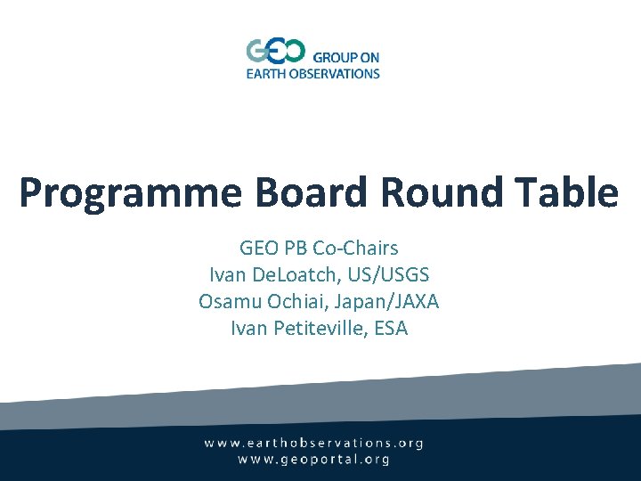 Programme Board Round Table GEO PB Co-Chairs Ivan De. Loatch, US/USGS Osamu Ochiai, Japan/JAXA