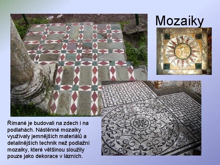 Mozaiky Římané je budovali na zdech i na podlahách. Nástěnné mozaiky využívaly jemnějších materiálů