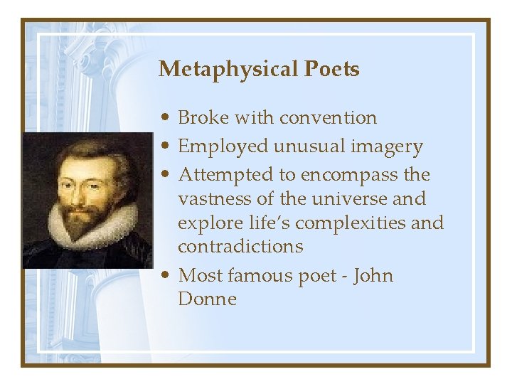 Metaphysical Poets • Broke with convention • Employed unusual imagery • Attempted to encompass