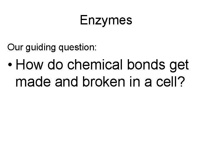 Enzymes Our guiding question: • How do chemical bonds get made and broken in