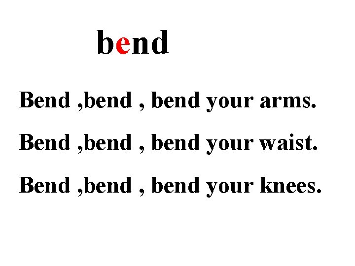 bend Bend , bend your arms. Bend , bend your waist. Bend , bend