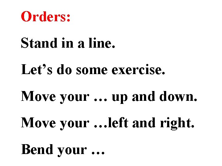 Orders: Stand in a line. Let’s do some exercise. Move your … up and