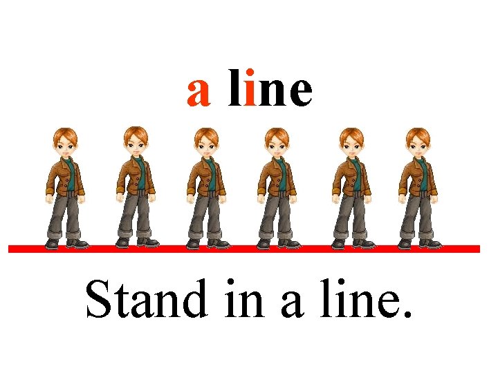 a line Stand in a line. 
