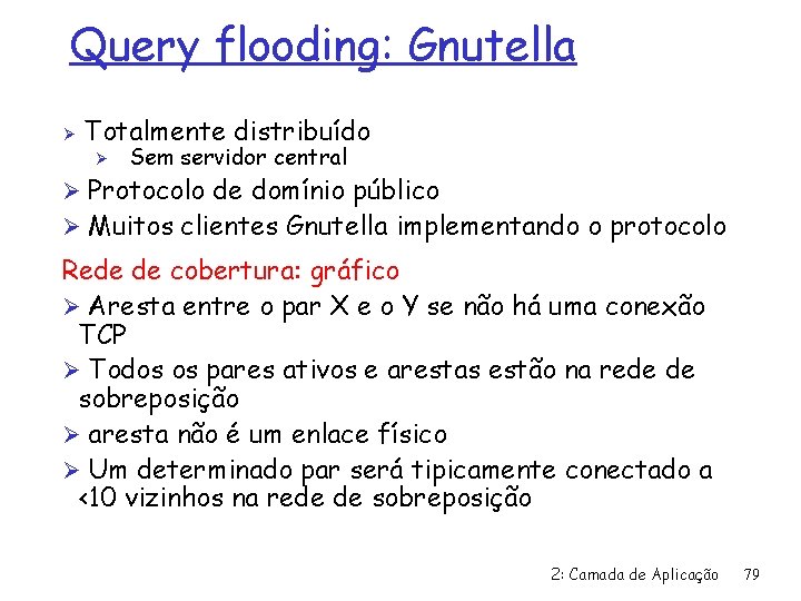 Query flooding: Gnutella Ø Totalmente distribuído Ø Sem servidor central Ø Protocolo de domínio