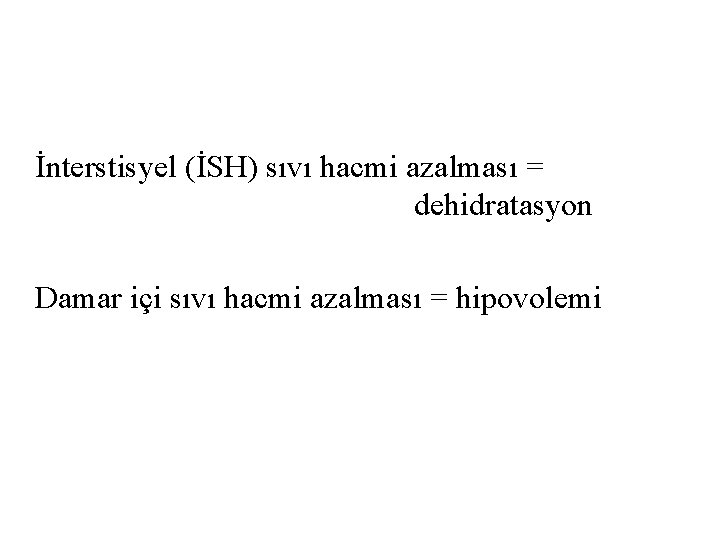 İnterstisyel (İSH) sıvı hacmi azalması = dehidratasyon Damar içi sıvı hacmi azalması = hipovolemi