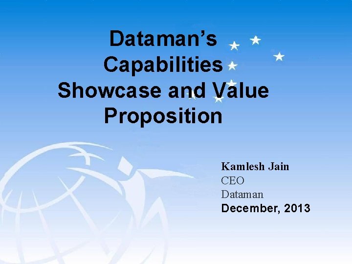 Dataman’s Capabilities Showcase and Value Proposition Kamlesh Jain CEO Dataman December, 2013 