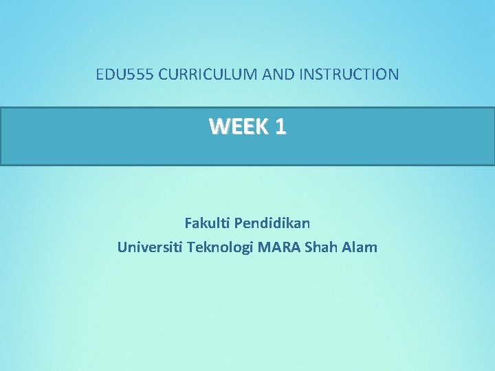 EDU 555 CURRICULUM AND INSTRUCTION WEEK 1 Fakulti Pendidikan Universiti Teknologi MARA Shah Alam