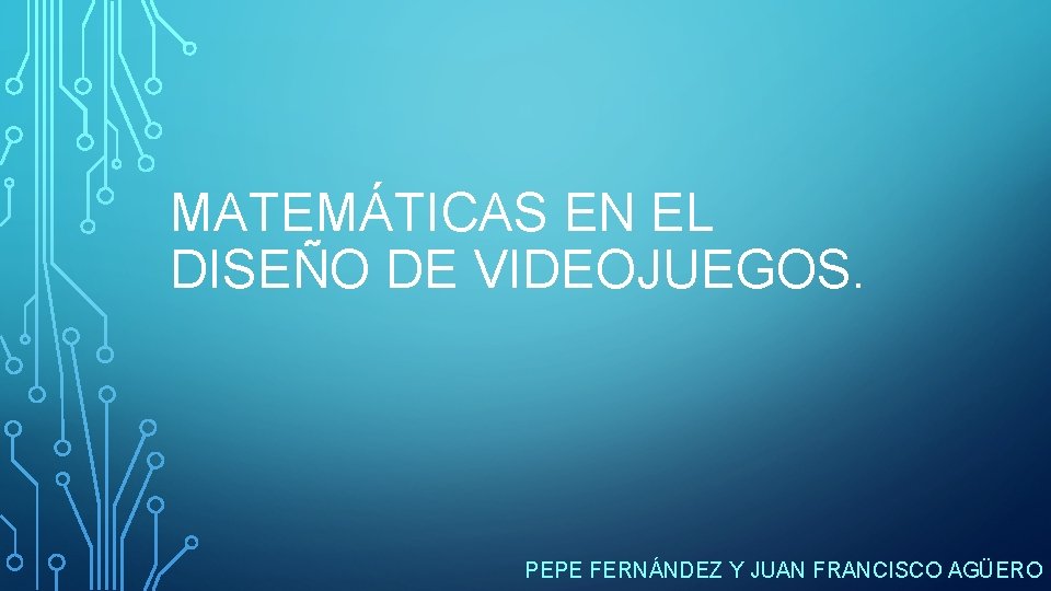 MATEMÁTICAS EN EL DISEÑO DE VIDEOJUEGOS. PEPE FERNÁNDEZ Y JUAN FRANCISCO AGÜERO 