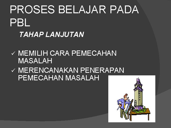 PROSES BELAJAR PADA PBL TAHAP LANJUTAN MEMILIH CARA PEMECAHAN MASALAH ü MERENCANAKAN PENERAPAN PEMECAHAN