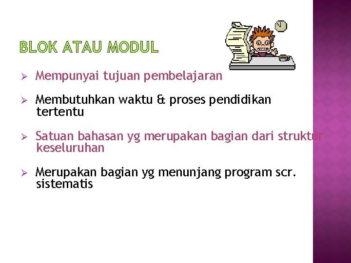 BLOK ATAU MODUL Ø Mempunyai tujuan pembelajaran Ø Membutuhkan waktu & proses pendidikan tertentu