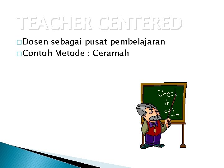 TEACHER CENTERED � Dosen sebagai pusat pembelajaran � Contoh Metode : Ceramah 