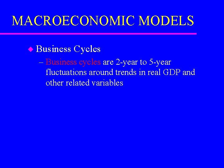 MACROECONOMIC MODELS u Business Cycles – Business cycles are 2 -year to 5 -year