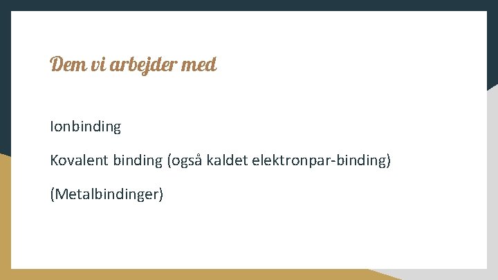 Dem vi arbejder med Ionbinding Kovalent binding (også kaldet elektronpar-binding) (Metalbindinger) 