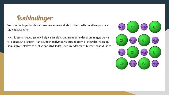 Ionbindinger Ved ionbindinger holdes atomerne sammen af elektriske kræfter mellem positive og negative ioner.