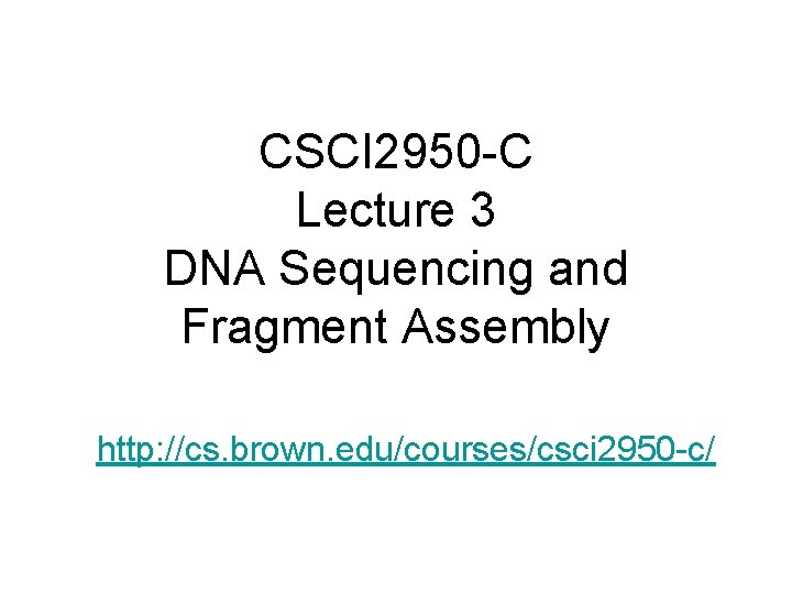 CSCI 2950 -C Lecture 3 DNA Sequencing and Fragment Assembly http: //cs. brown. edu/courses/csci