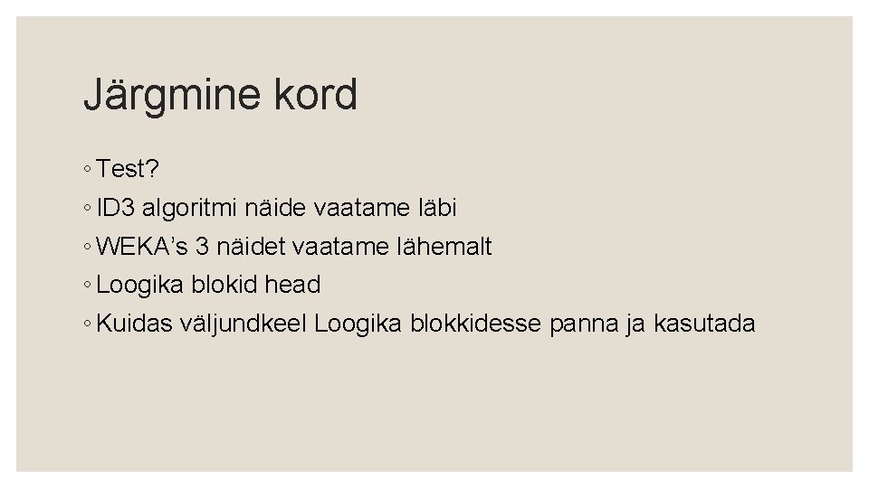 Järgmine kord ◦ Test? ◦ ID 3 algoritmi näide vaatame läbi ◦ WEKA’s 3