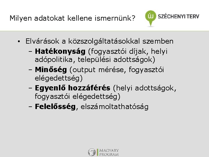 Milyen adatokat kellene ismernünk? • Elvárások a közszolgáltatásokkal szemben – Hatékonyság (fogyasztói díjak, helyi