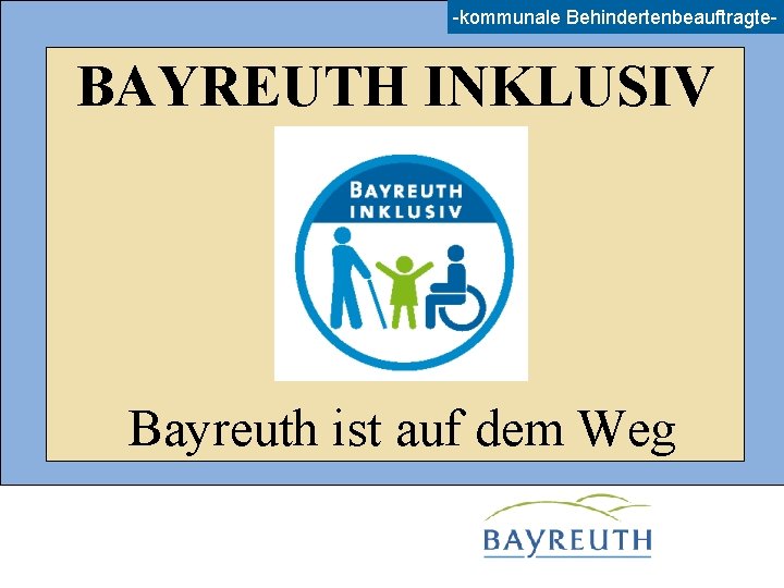 -kommunale Behindertenbeauftragte- BAYREUTH INKLUSIV Bayreuth ist auf dem Weg 