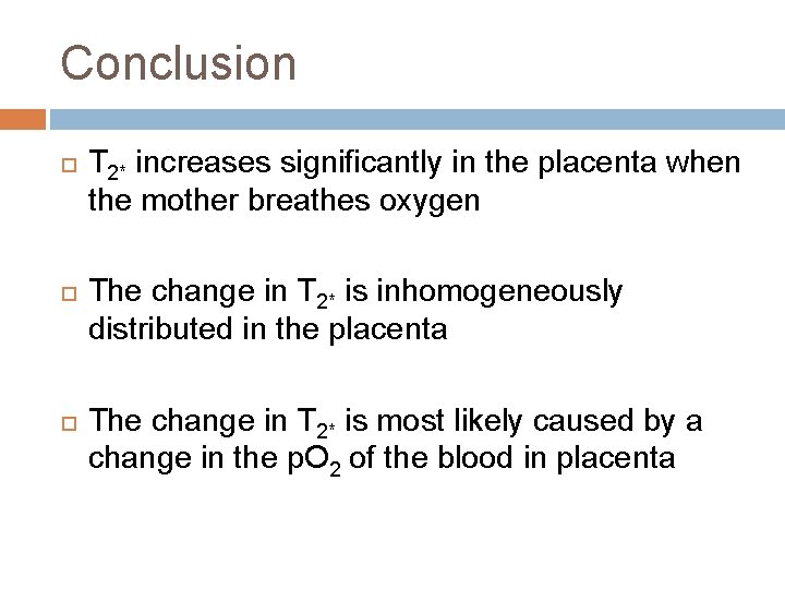 Conclusion T 2* increases significantly in the placenta when the mother breathes oxygen The Conclusion T 2* increases significantly in the placenta when the mother breathes oxygen The