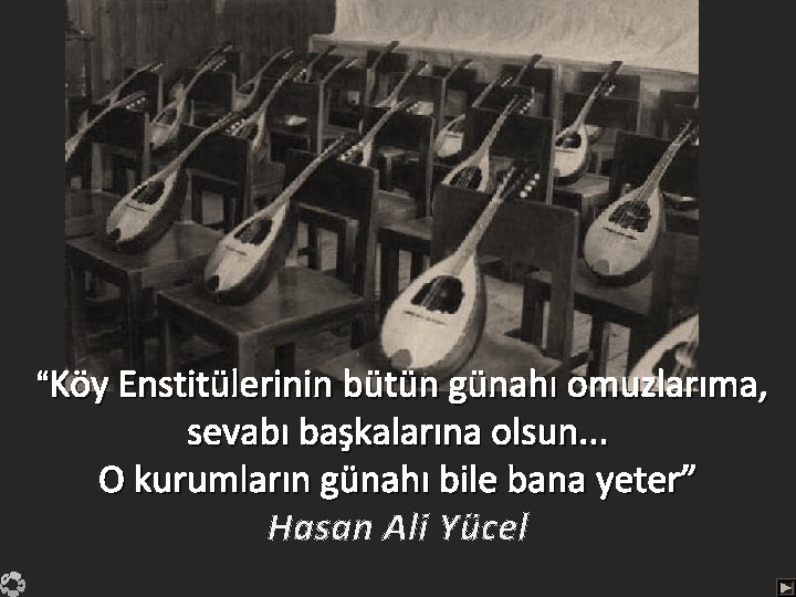 “Köy Enstitülerinin bütün günahı omuzlarıma, sevabı başkalarına olsun. . . O kurumların günahı bile