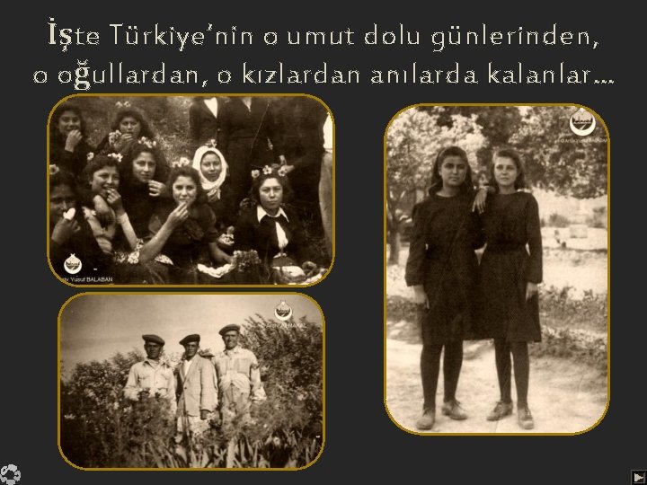 İşte Türkiye’nin o umut dolu günlerinden, o oğullardan, o kızlardan anılarda kalanlar… 