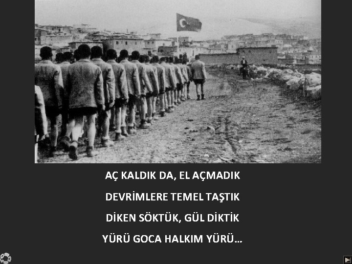 AÇ KALDIK DA, EL AÇMADIK DEVRİMLERE TEMEL TAŞTIK DİKEN SÖKTÜK, GÜL DİKTİK YÜRÜ GOCA