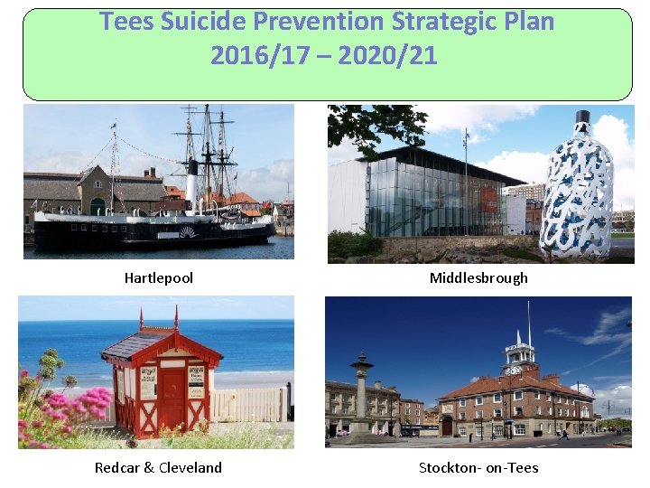 Tees Suicide Prevention Strategic Plan 2016/17 – 2020/21 Hartlepool Middlesbrough Redcar & Cleveland Stockton-