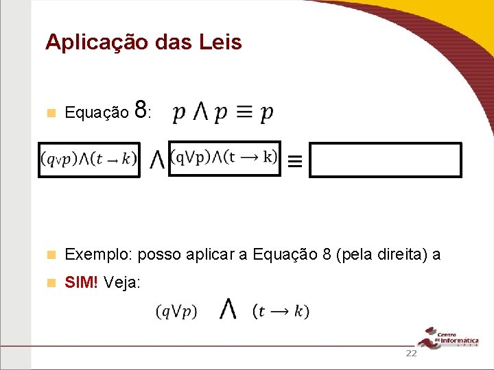 Aplicação das Leis Equação 8: ≡ Exemplo: posso aplicar a Equação 8 (pela direita)