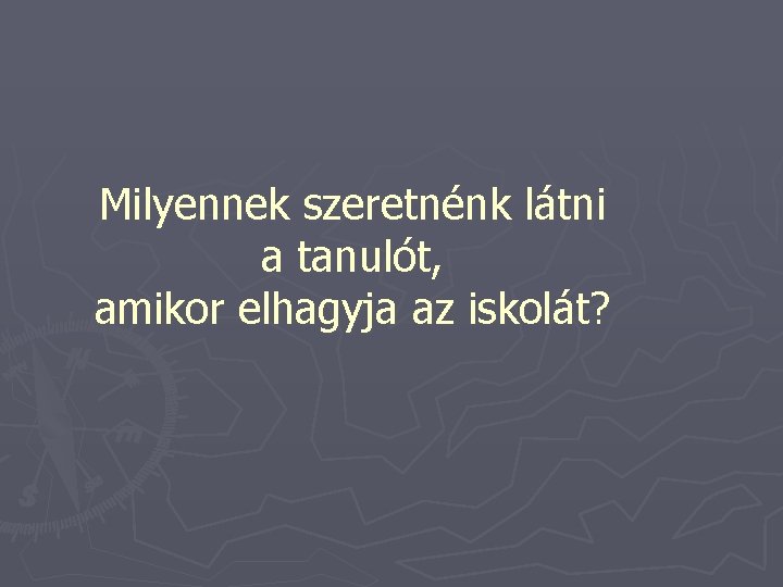 Milyennek szeretnénk látni a tanulót, amikor elhagyja az iskolát? 