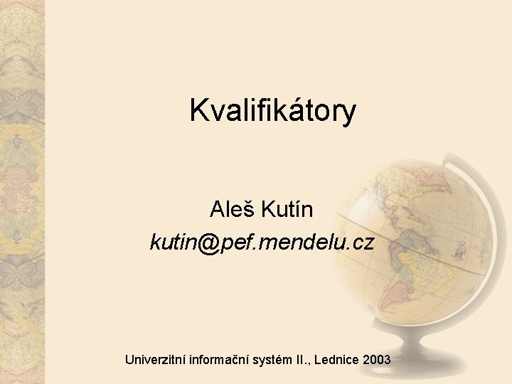 Kvalifikátory Aleš Kutín kutin@pef. mendelu. cz Univerzitní informační systém II. , Lednice 2003 