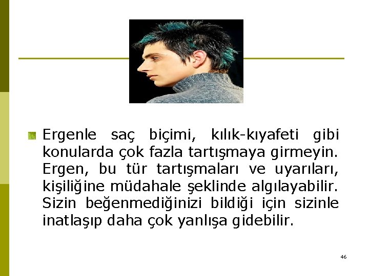 Ergenle saç biçimi, kılık-kıyafeti gibi konularda çok fazla tartışmaya girmeyin. Ergen, bu tür tartışmaları