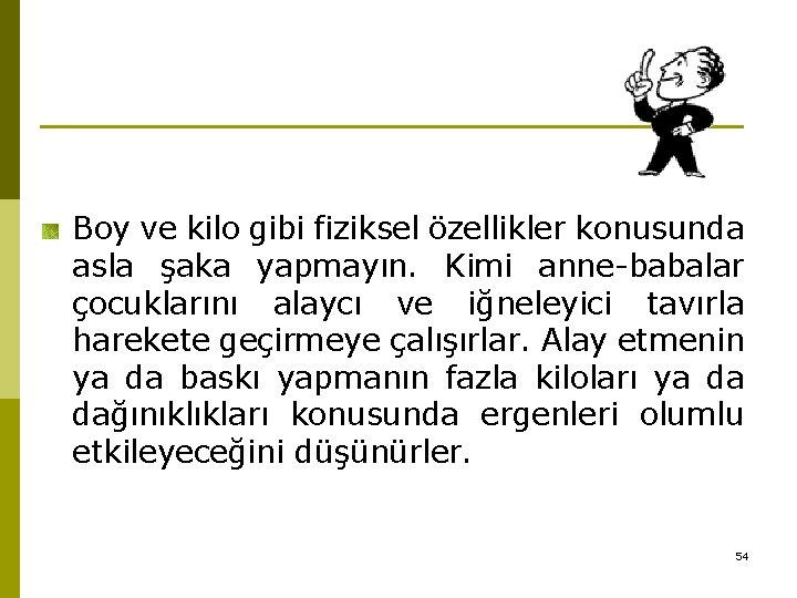 Boy ve kilo gibi fiziksel özellikler konusunda asla şaka yapmayın. Kimi anne-babalar çocuklarını alaycı