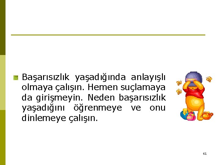 Başarısızlık yaşadığında anlayışlı olmaya çalışın. Hemen suçlamaya da girişmeyin. Neden başarısızlık yaşadığını öğrenmeye ve