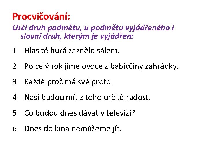 Procvičování: Urči druh podmětu, u podmětu vyjádřeného i slovní druh, kterým je vyjádřen: 1.