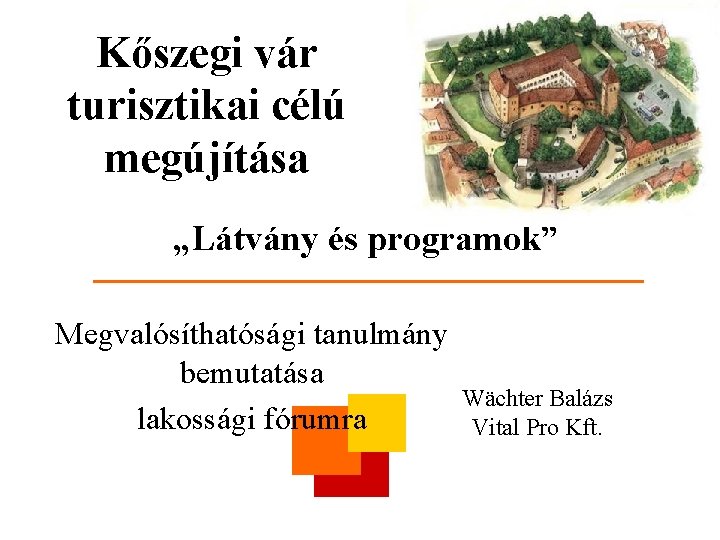 Kőszegi vár turisztikai célú megújítása „Látvány és programok” Megvalósíthatósági tanulmány bemutatása lakossági fórumra Wächter