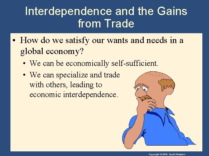 Interdependence and the Gains from Trade • How do we satisfy our wants and