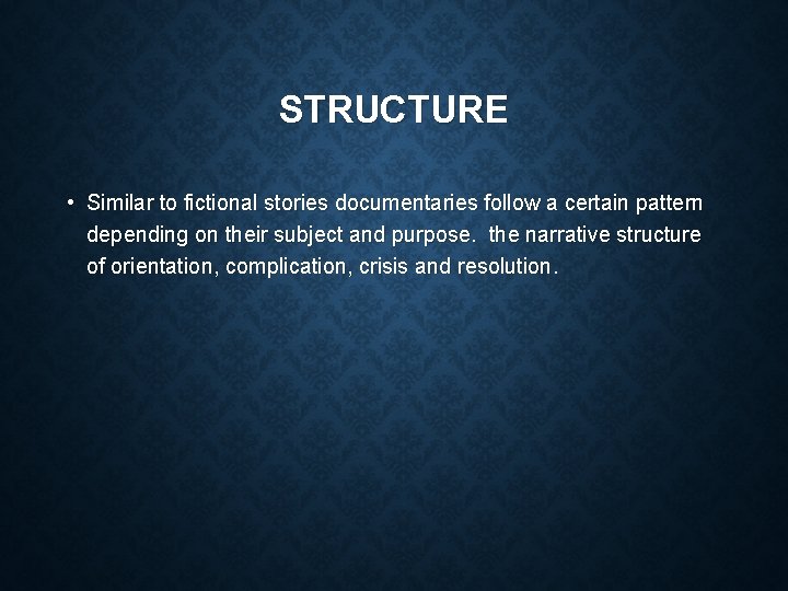 STRUCTURE • Similar to fictional stories documentaries follow a certain pattern depending on their