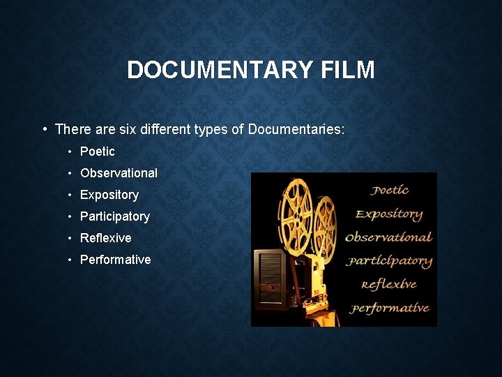 DOCUMENTARY FILM • There are six different types of Documentaries: • Poetic • Observational