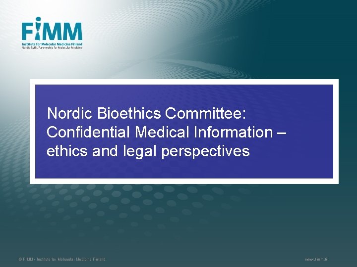 Nordic Bioethics Committee: Confidential Medical Information – ethics and legal perspectives © FIMM -