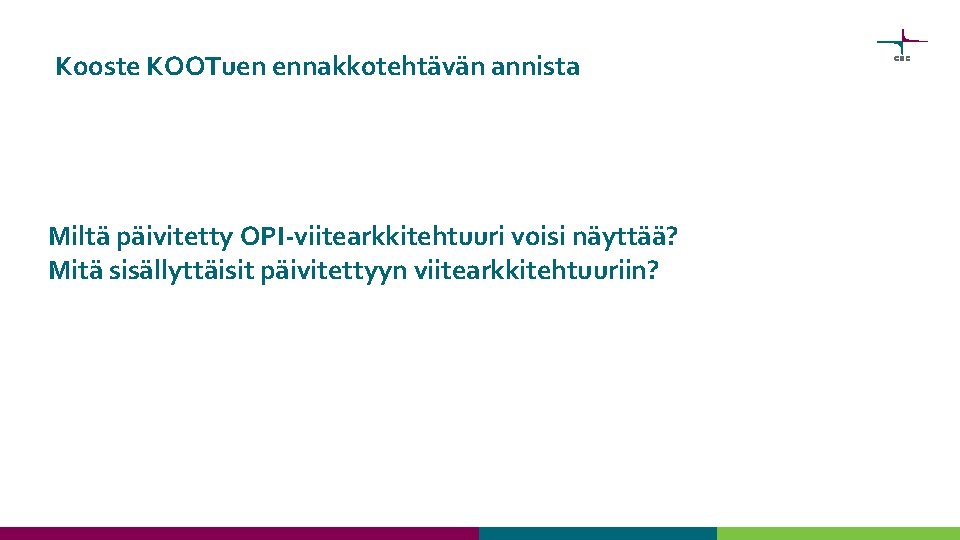 Kooste KOOTuen ennakkotehtävän annista Miltä päivitetty OPI-viitearkkitehtuuri voisi näyttää? Mitä sisällyttäisit päivitettyyn viitearkkitehtuuriin? 