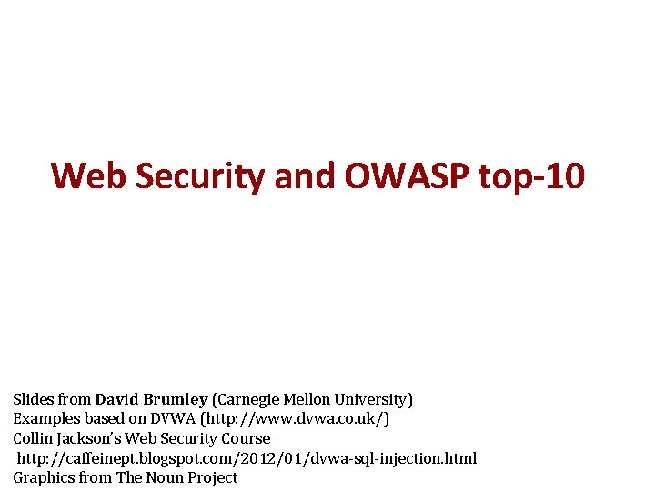 Web Security and OWASP top-10 Slides from David Brumley (Carnegie Mellon University) Examples based